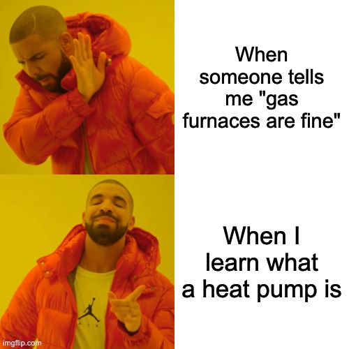 Drake meme: "when someone tells me gas furnaces are fine" vs. "when I learn what a heat pump is"